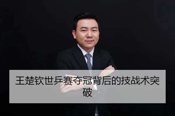王楚钦世乒赛夺冠背后的技战术突破